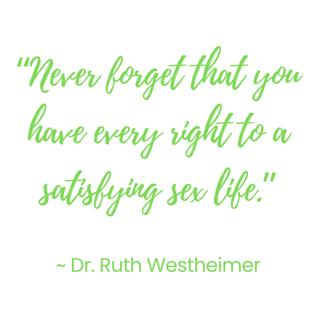Green script says Never forget that you have every right to a satisfying sex life." quote by Dr Ruth Westheimer